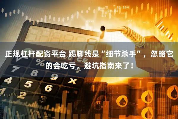 正规杠杆配资平台 踢脚线是“细节杀手”，忽略它的会吃亏，避坑指南来了！