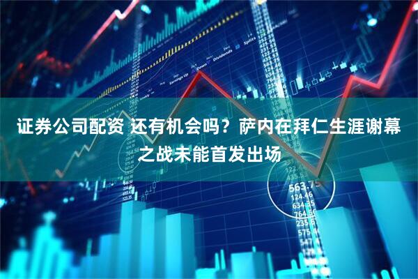 证券公司配资 还有机会吗？萨内在拜仁生涯谢幕之战未能首发出场