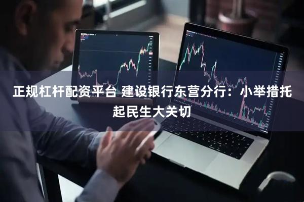 正规杠杆配资平台 建设银行东营分行：小举措托起民生大关切