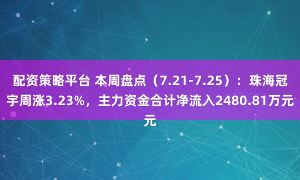 配资策略平台 本周盘点（7.21-7.25）：珠海冠宇周涨3.23%，主力资金合计净流入2480.81万元