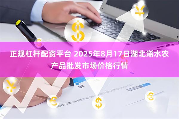 正规杠杆配资平台 2025年8月17日湖北浠水农产品批发市场价格行情