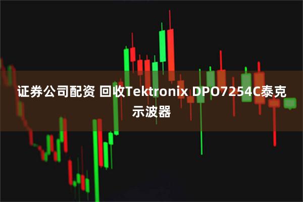 证券公司配资 回收Tektronix DPO7254C泰克示波器