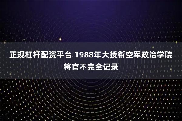 正规杠杆配资平台 1988年大授衔空军政治学院将官不完全记录
